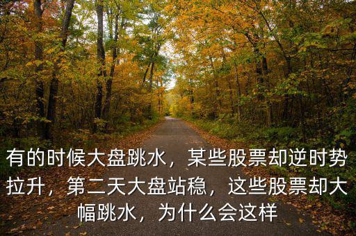 有的時(shí)候大盤跳水，某些股票卻逆時(shí)勢(shì)拉升，第二天大盤站穩(wěn)，這些股票卻大幅跳水，為什么會(huì)這樣