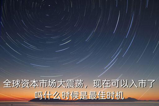 全球資本市場大震蕩，現在可以入市了嗎什么時候是最佳時機