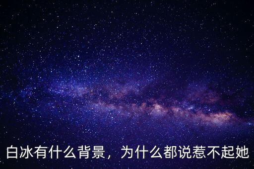 白冰有什么背景，為什么都說惹不起她
