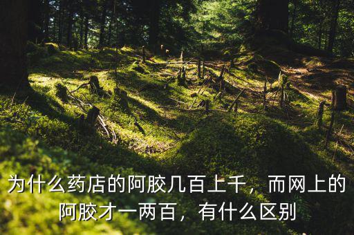 為什么藥店的阿膠幾百上千，而網(wǎng)上的阿膠才一兩百，有什么區(qū)別