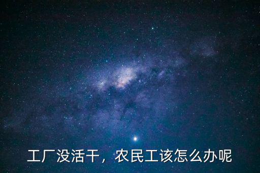 工廠沒(méi)活干，農(nóng)民工該怎么辦呢