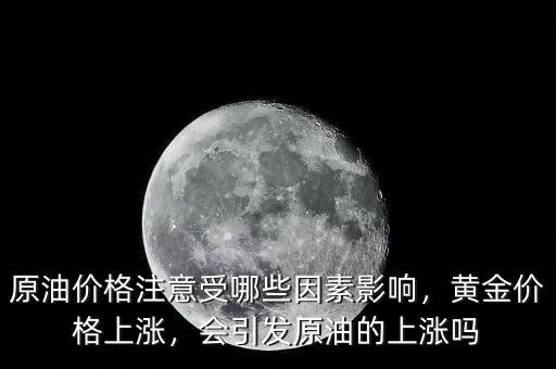 原油價(jià)格注意受哪些因素影響，黃金價(jià)格上漲，會(huì)引發(fā)原油的上漲嗎