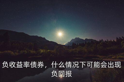 負(fù)收益率債券，什么情況下可能會出現(xiàn)負(fù)回報(bào)