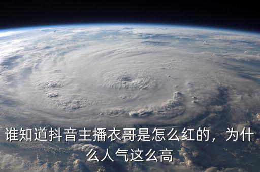 誰知道抖音主播衣哥是怎么紅的，為什么人氣這么高