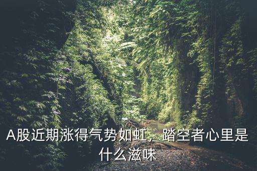 A股近期漲得氣勢(shì)如虹，踏空者心里是什么滋味