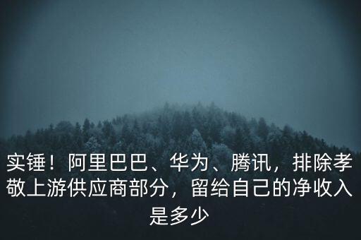 實(shí)錘！阿里巴巴、華為、騰訊，排除孝敬上游供應(yīng)商部分，留給自己的凈收入是多少
