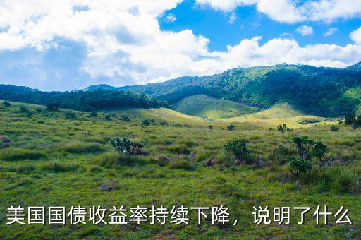 美國(guó)國(guó)債收益率持續(xù)下降，說(shuō)明了什么
