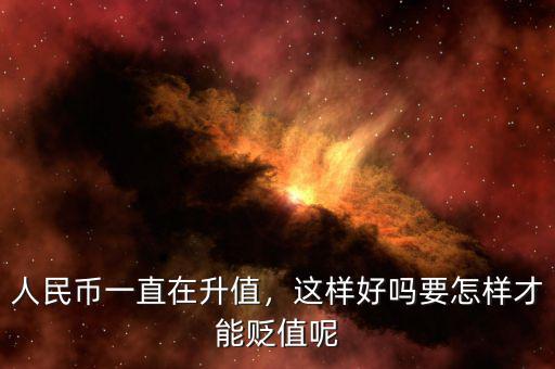 人民幣一直在升值，這樣好嗎要怎樣才能貶值呢