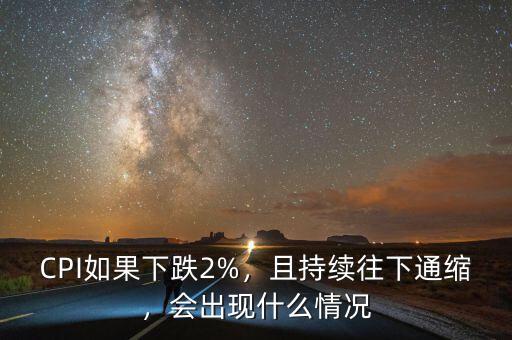 CPI如果下跌2%，且持續(xù)往下通縮，會(huì)出現(xiàn)什么情況