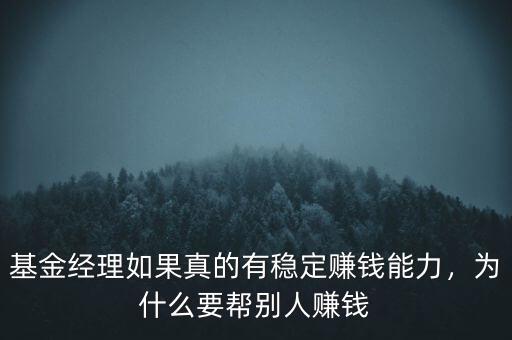 基金經(jīng)理如果真的有穩(wěn)定賺錢能力，為什么要幫別人賺錢
