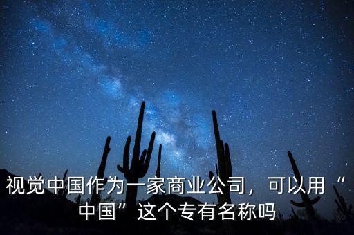 視覺中國作為一家商業(yè)公司，可以用“中國”這個專有名稱嗎