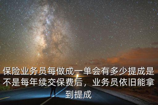 保險(xiǎn)業(yè)務(wù)員每做成一單會(huì)有多少提成是不是每年續(xù)交保費(fèi)后，業(yè)務(wù)員依舊能拿到提成