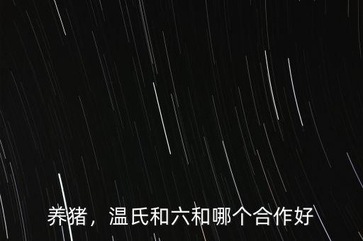 養(yǎng)豬，溫氏和六和哪個合作好