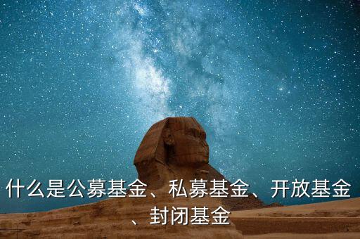 什么是公募基金、私募基金、開放基金、封閉基金