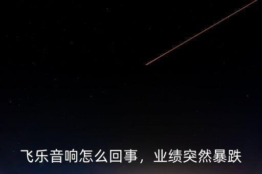 飛樂音響怎么回事，業(yè)績突然暴跌