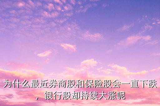 為什么最近券商股和保險(xiǎn)股會(huì)一直下跌，銀行股卻持續(xù)大漲呢