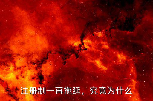 注冊制一再拖延，究竟為什么
