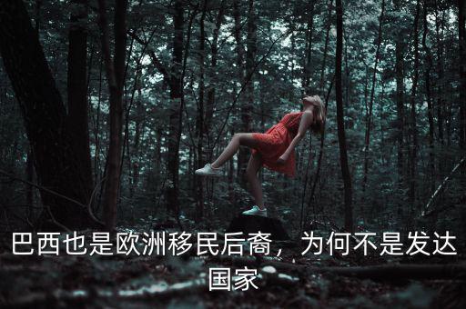 巴西也是歐洲移民后裔，為何不是發(fā)達(dá)國(guó)家