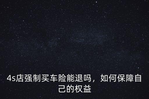 4s店強(qiáng)制買車險能退嗎，如何保障自己的權(quán)益