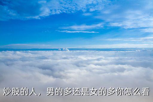 炒股的人，男的多還是女的多你怎么看