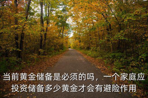 當(dāng)前黃金儲備是必須的嗎，一個(gè)家庭應(yīng)投資儲備多少黃金才會有避險(xiǎn)作用