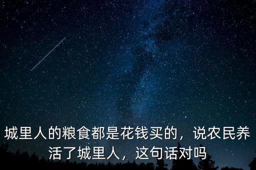 城里人的糧食都是花錢買的，說農(nóng)民養(yǎng)活了城里人，這句話對(duì)嗎