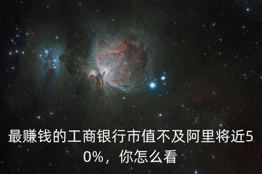 最賺錢的工商銀行市值不及阿里將近50%，你怎么看