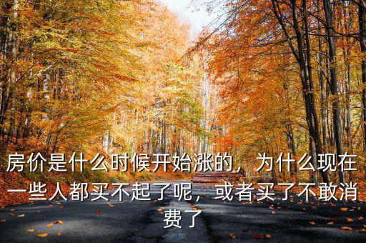 房價是什么時候開始漲的，為什么現(xiàn)在一些人都買不起了呢，或者買了不敢消費了