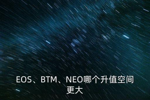 EOS、BTM、NEO哪個升值空間更大
