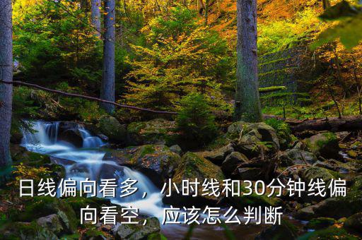 日線偏向看多，小時線和30分鐘線偏向看空，應該怎么判斷
