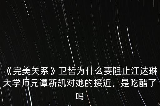 《完美關(guān)系》衛(wèi)哲為什么要阻止江達(dá)琳大學(xué)師兄譚新凱對她的接近，是吃醋了嗎