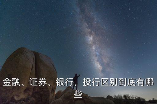 金融、證券、銀行，投行區(qū)別到底有哪些