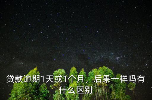 貸款逾期1天或1個月，后果一樣嗎有什么區(qū)別