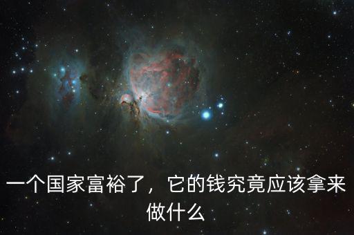一個(gè)國(guó)家富裕了，它的錢(qián)究竟應(yīng)該拿來(lái)做什么