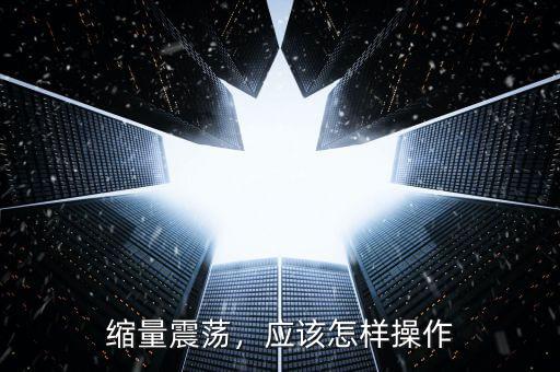 縮量震蕩，應(yīng)該怎樣操作