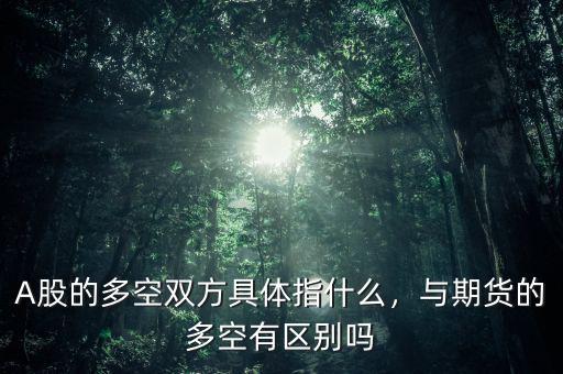 A股的多空雙方具體指什么，與期貨的多空有區(qū)別嗎