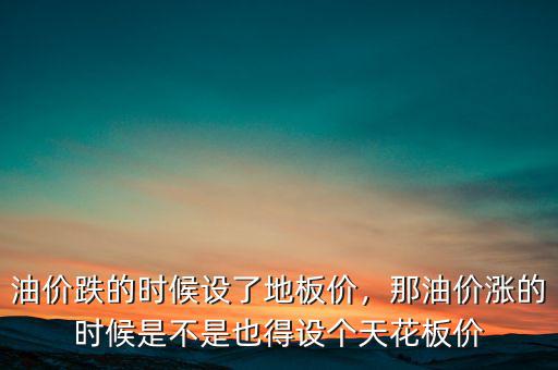 油價(jià)跌的時(shí)候設(shè)了地板價(jià)，那油價(jià)漲的時(shí)候是不是也得設(shè)個(gè)天花板價(jià)