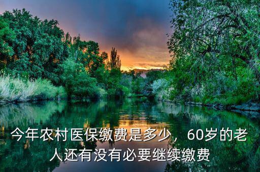 今年農(nóng)村醫(yī)保繳費(fèi)是多少，60歲的老人還有沒(méi)有必要繼續(xù)繳費(fèi)