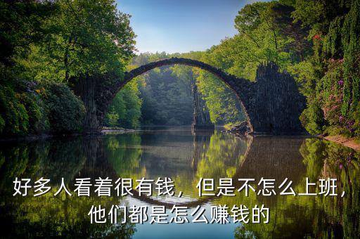 好多人看著很有錢，但是不怎么上班，他們都是怎么賺錢的