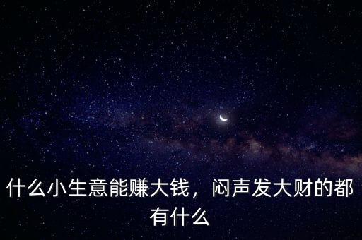 什么小生意能賺大錢，悶聲發(fā)大財?shù)亩加惺裁? class=
