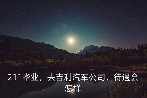 211畢業(yè)，去吉利汽車公司，待遇會怎樣