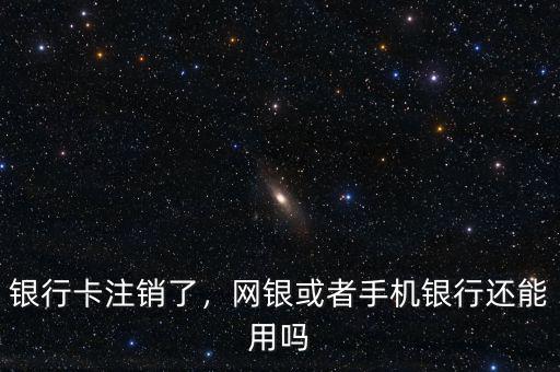 銀行卡注銷了，網(wǎng)銀或者手機(jī)銀行還能用嗎