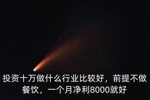 投資十萬做什么行業(yè)比較好，前提不做餐飲，一個月凈利8000就好