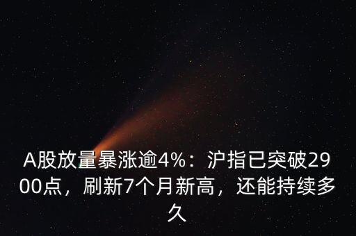 A股放量暴漲逾4%：滬指已突破2900點(diǎn)，刷新7個(gè)月新高，還能持續(xù)多久