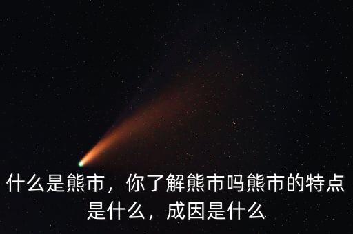 什么是熊市，你了解熊市嗎熊市的特點(diǎn)是什么，成因是什么