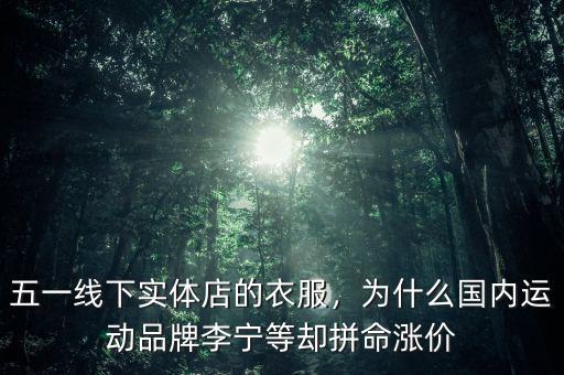 五一線下實體店的衣服，為什么國內運動品牌李寧等卻拼命漲價