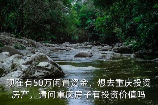 現在有50萬閑置資金，想去重慶投資房產，請問重慶房子有投資價值嗎