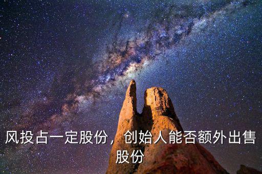 風(fēng)投占一定股份，創(chuàng)始人能否額外出售股份