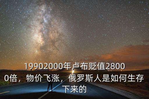 19902000年盧布貶值28000倍，物價飛漲，俄羅斯人是如何生存下來的