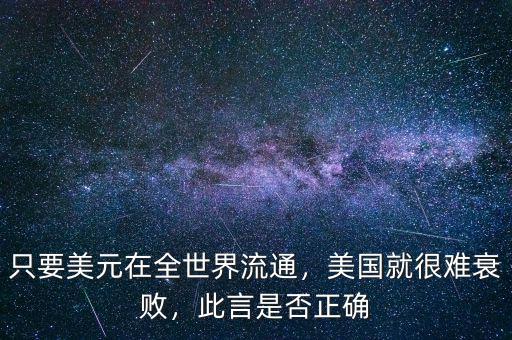 只要美元在全世界流通，美國就很難衰敗，此言是否正確
